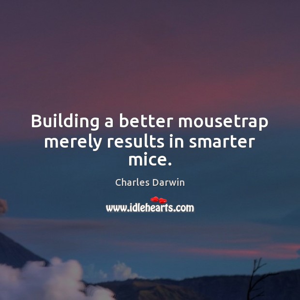 Building a better mousetrap merely results in smarter mice. Image
