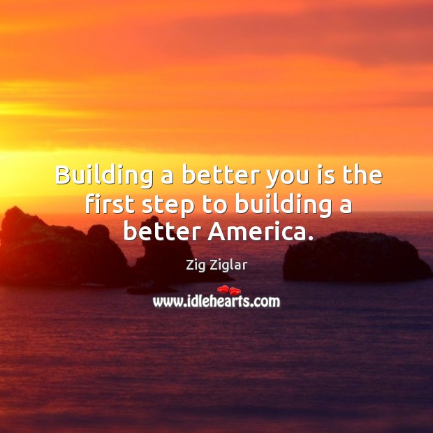 Building a better you is the first step to building a better america. Zig Ziglar Picture Quote
