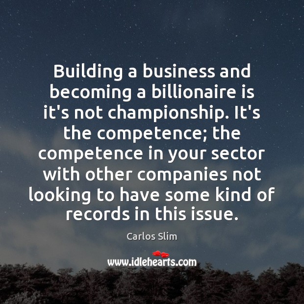 Building a business and becoming a billionaire is it’s not championship. It’s Carlos Slim Picture Quote