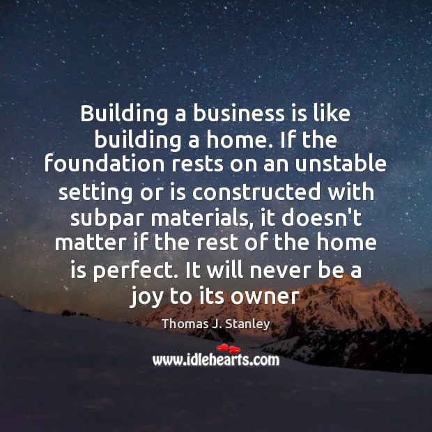 Building a business is like building a home. If the foundation rests 