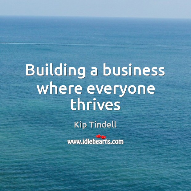 Building a business where everyone thrives Kip Tindell Picture Quote