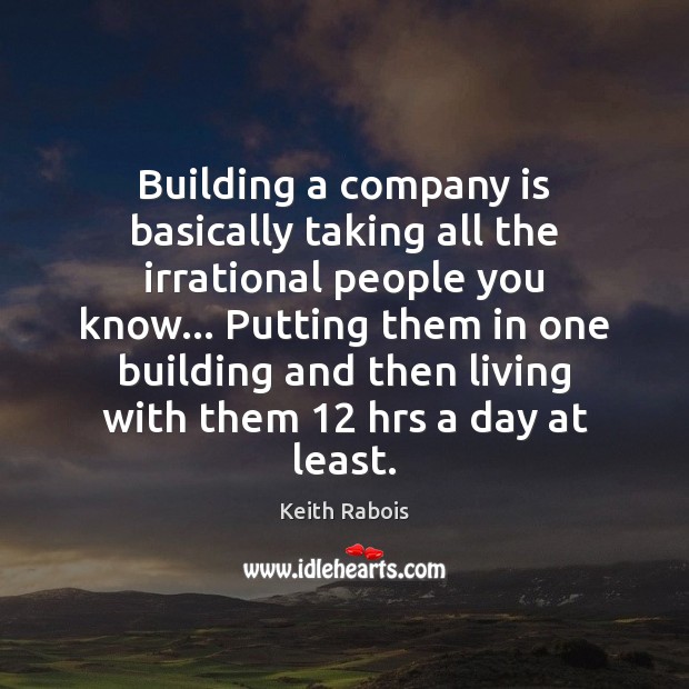 Building a company is basically taking all the irrational people you know… Keith Rabois Picture Quote