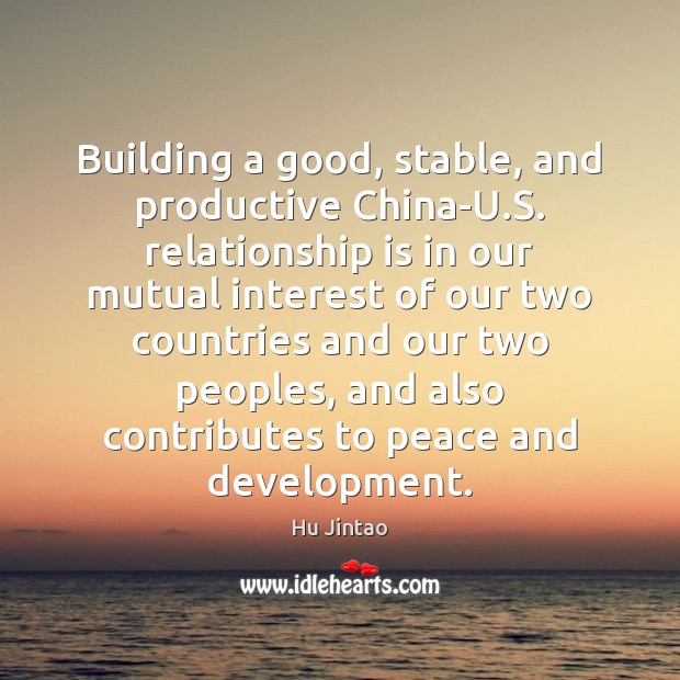 Building a good, stable, and productive China-U.S. relationship is in our Hu Jintao Picture Quote