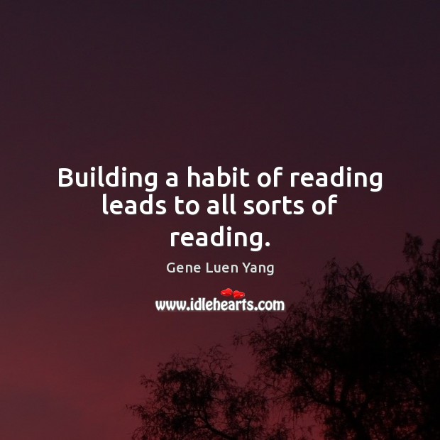 Building a habit of reading leads to all sorts of reading. Gene Luen Yang Picture Quote