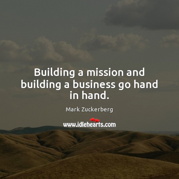 Building a mission and building a business go hand in hand. Mark Zuckerberg Picture Quote
