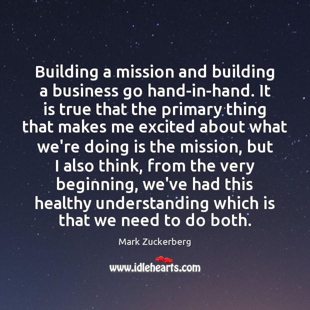 Building a mission and building a business go hand-in-hand. It is true Mark Zuckerberg Picture Quote