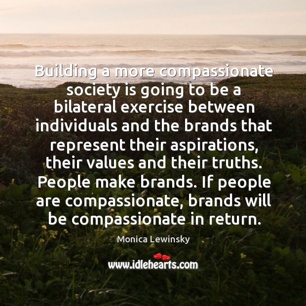 Building a more compassionate society is going to be a bilateral exercise Monica Lewinsky Picture Quote