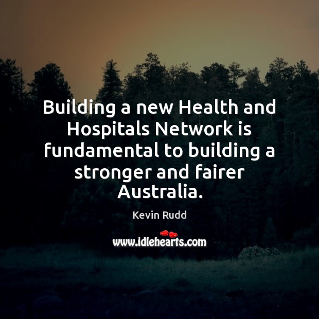 Building a new Health and Hospitals Network is fundamental to building a Kevin Rudd Picture Quote