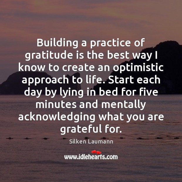 Building a practice of gratitude is the best way I know to 