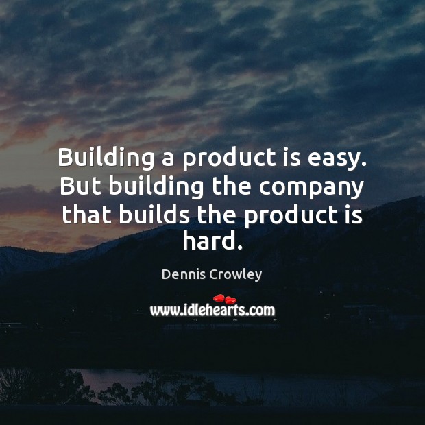 Building a product is easy. But building the company that builds the product is hard. Dennis Crowley Picture Quote