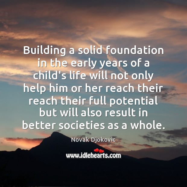Building a solid foundation in the early years of a child’s life Novak Djokovic Picture Quote