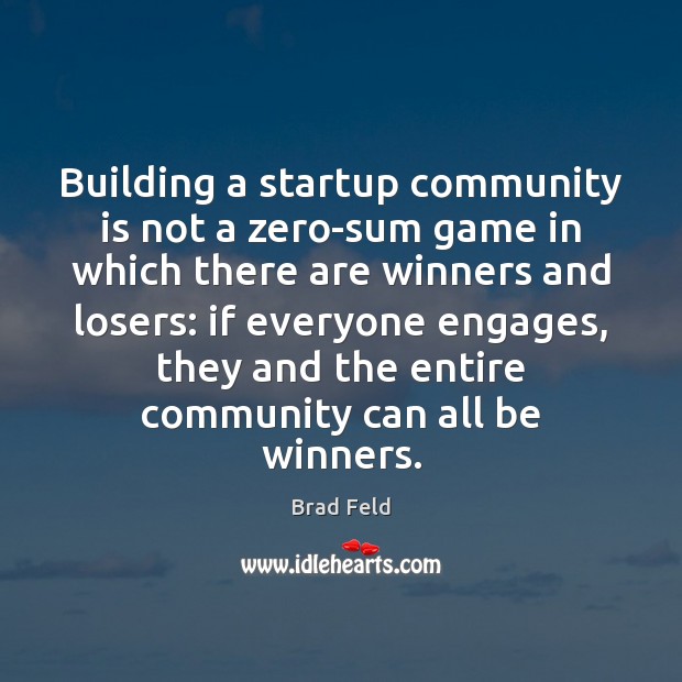 Building a startup community is not a zero-sum game in which there Brad Feld Picture Quote