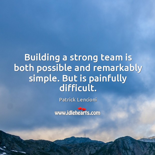 Building a strong team is both possible and remarkably simple. But is painfully difficult. Patrick Lencioni Picture Quote