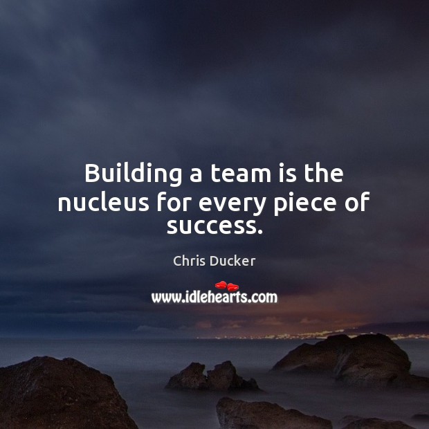 Building a team is the nucleus for every piece of success. Chris Ducker Picture Quote