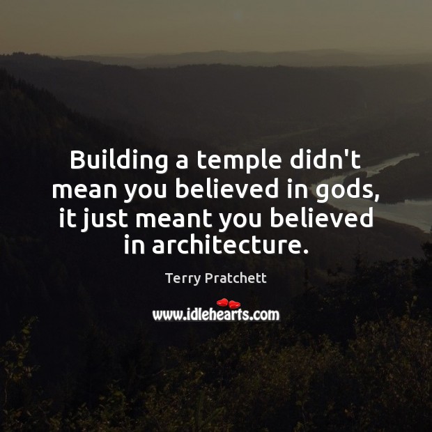 Building a temple didn’t mean you believed in Gods, it just meant Terry Pratchett Picture Quote