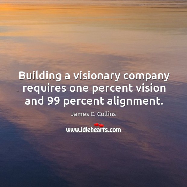 Building a visionary company requires one percent vision and 99 percent alignment. James C. Collins Picture Quote