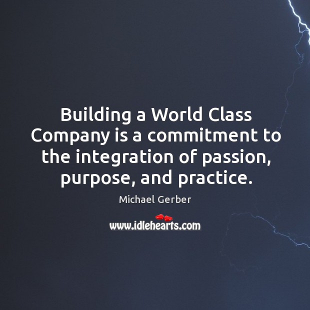Building a World Class Company is a commitment to the integration of Michael Gerber Picture Quote