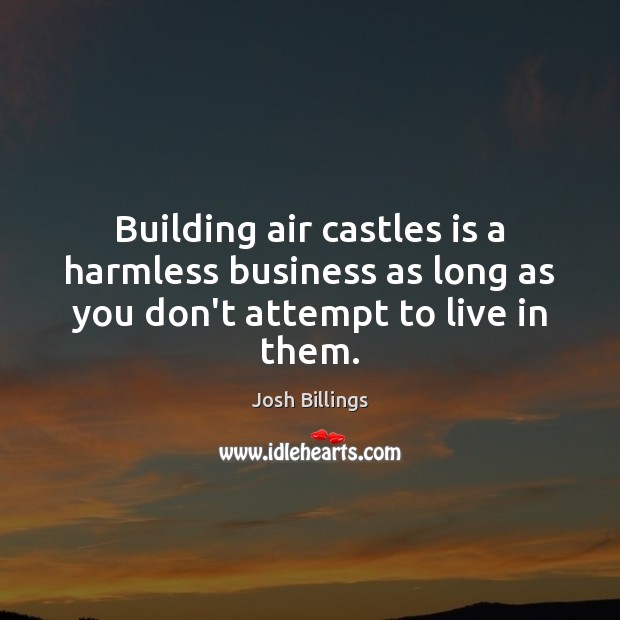 Building air castles is a harmless business as long as you don’t attempt to live in them. Image