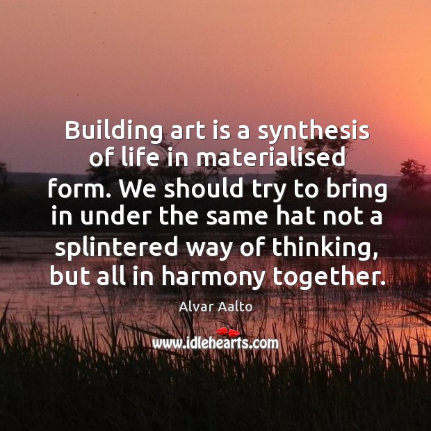 Building art is a synthesis of life in materialised form. Alvar Aalto Picture Quote