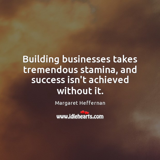 Building businesses takes tremendous stamina, and success isn’t achieved without it. Margaret Heffernan Picture Quote