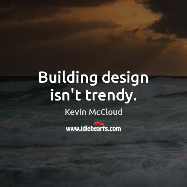 Building design isn’t trendy. Kevin McCloud Picture Quote