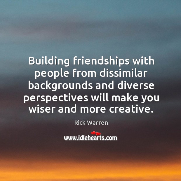 Building friendships with people from dissimilar backgrounds and diverse perspectives will make Rick Warren Picture Quote