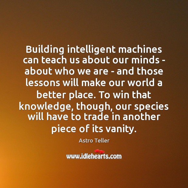 Building intelligent machines can teach us about our minds – about who Astro Teller Picture Quote