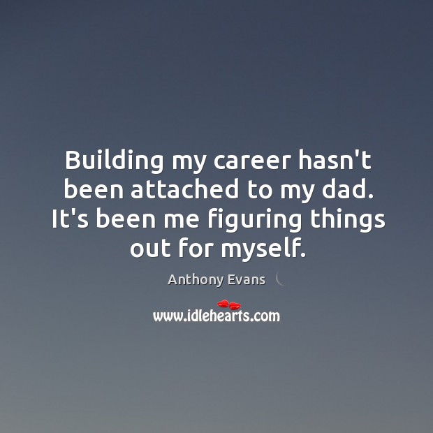 Building my career hasn’t been attached to my dad. It’s been me Anthony Evans Picture Quote