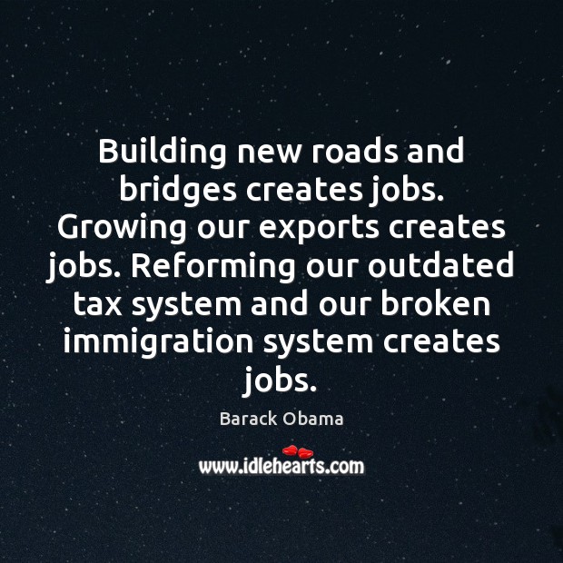 Building new roads and bridges creates jobs. Growing our exports creates jobs. Image