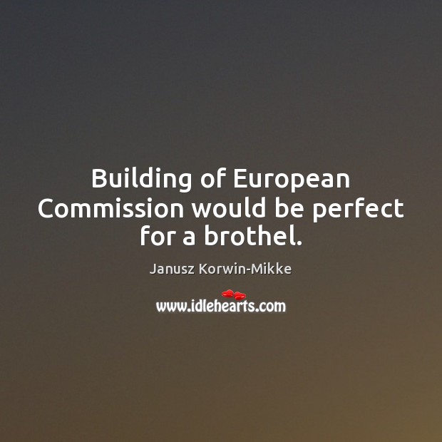 Building of European Commission would be perfect for a brothel. Janusz Korwin-Mikke Picture Quote