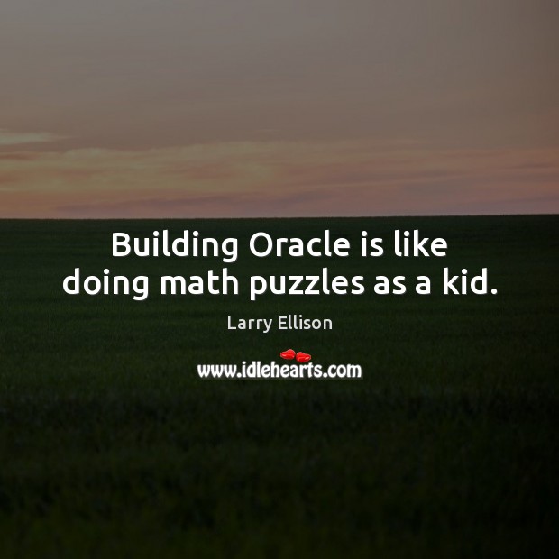 Building Oracle is like doing math puzzles as a kid. Larry Ellison Picture Quote