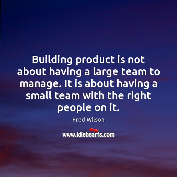 Building product is not about having a large team to manage. It Fred Wilson Picture Quote