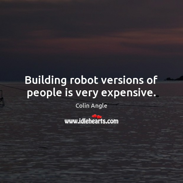 Building robot versions of people is very expensive. Colin Angle Picture Quote