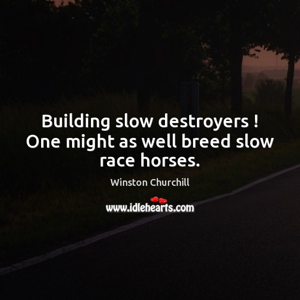 Building slow destroyers ! One might as well breed slow race horses. Winston Churchill Picture Quote