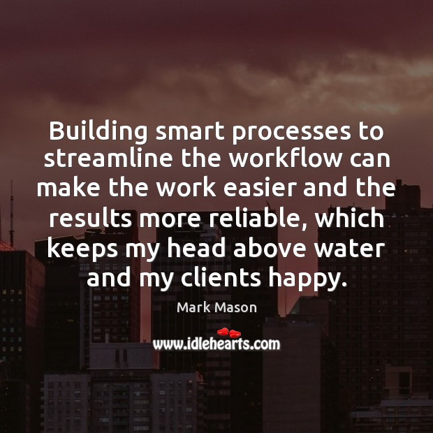 Building smart processes to streamline the workflow can make the work easier Mark Mason Picture Quote