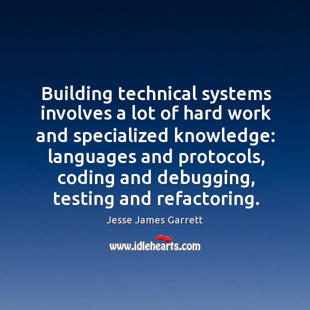 Building technical systems involves a lot of hard work and specialized knowledge: Jesse James Garrett Picture Quote