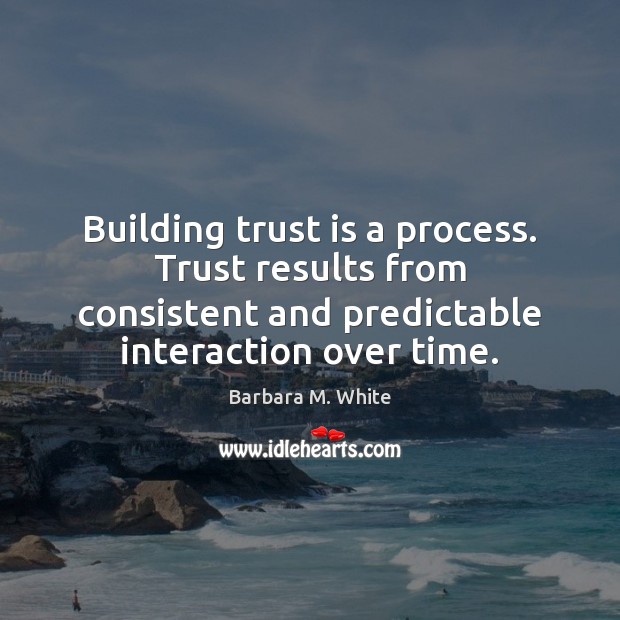 Building trust is a process. Trust results from consistent and predictable interaction Barbara M. White Picture Quote