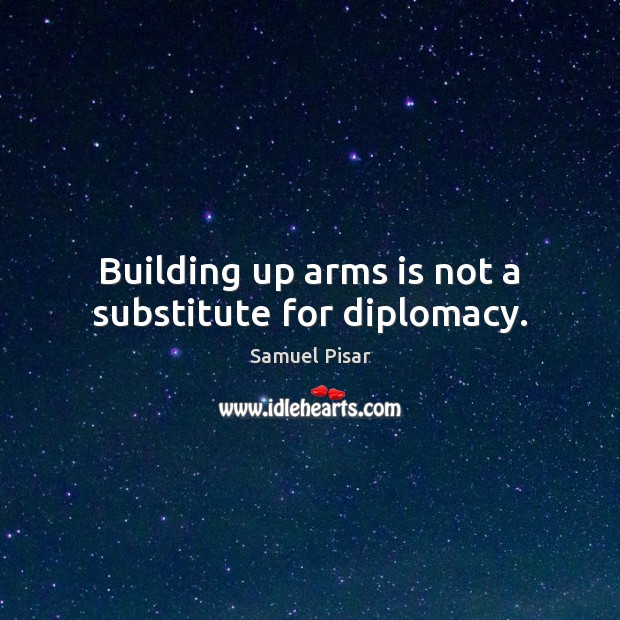 Building up arms is not a substitute for diplomacy. Samuel Pisar Picture Quote