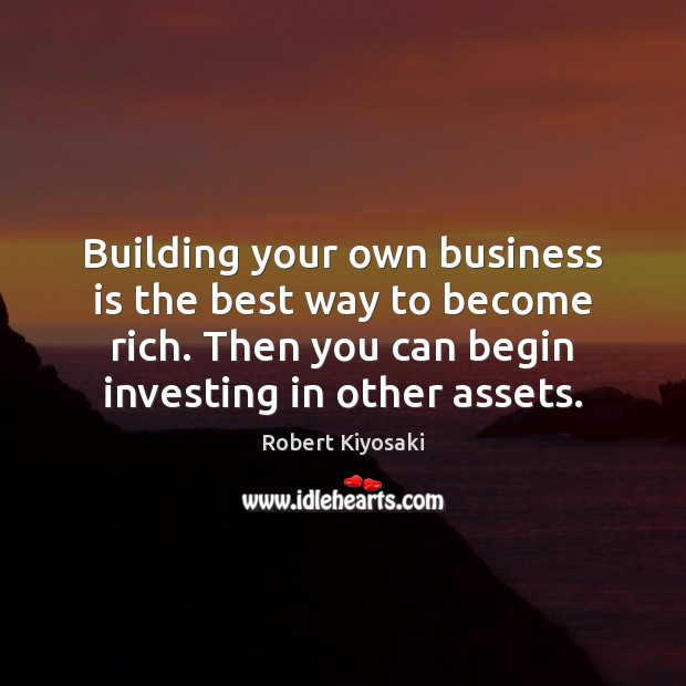 Building your own business is the best way to become rich. Then Robert Kiyosaki Picture Quote