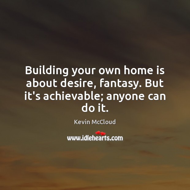 Building your own home is about desire, fantasy. But it’s achievable; anyone can do it. Home Quotes Image