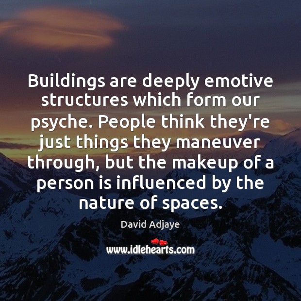 Buildings are deeply emotive structures which form our psyche. People think they’re David Adjaye Picture Quote