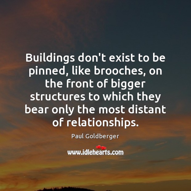 Buildings don’t exist to be pinned, like brooches, on the front of Paul Goldberger Picture Quote