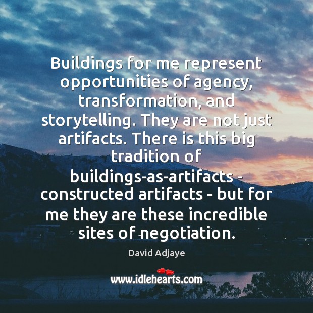 Buildings for me represent opportunities of agency, transformation, and storytelling. They are David Adjaye Picture Quote
