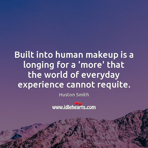 Built into human makeup is a longing for a ‘more’ that the Huston Smith Picture Quote
