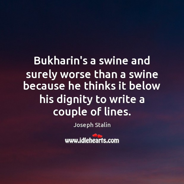 Bukharin’s a swine and surely worse than a swine because he thinks Joseph Stalin Picture Quote
