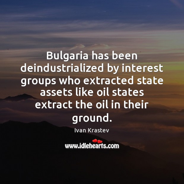 Bulgaria has been deindustrialized by interest groups who extracted state assets like Ivan Krastev Picture Quote