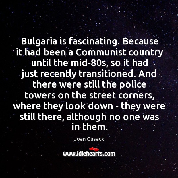 Bulgaria is fascinating. Because it had been a Communist country until the Joan Cusack Picture Quote