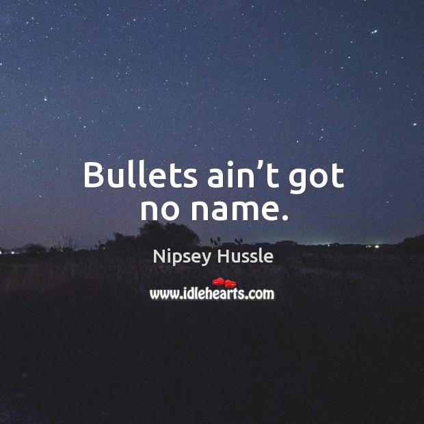 Bullets ain’t got no name. Nipsey Hussle Picture Quote