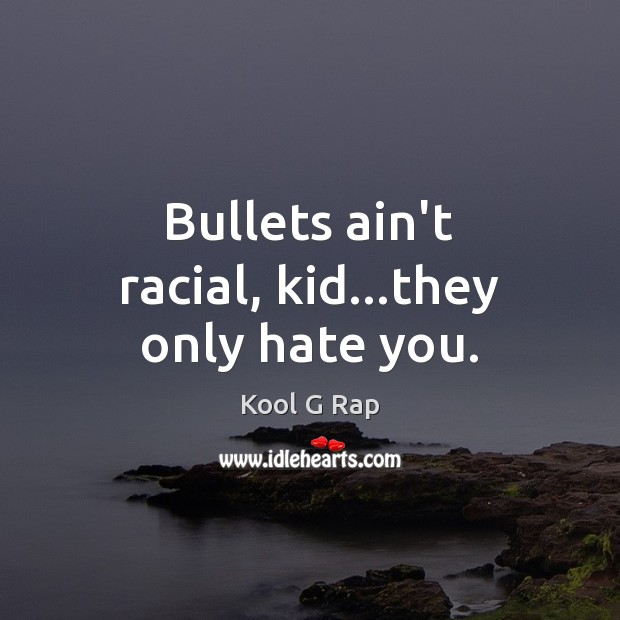 Bullets ain’t racial, kid…they only hate you. Kool G Rap Picture Quote