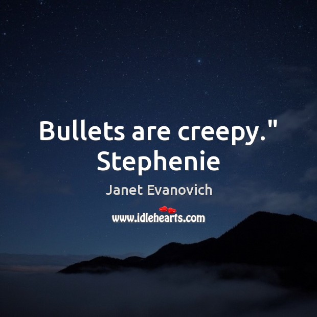 Bullets are creepy.” Stephenie Janet Evanovich Picture Quote